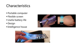 Characteristics
 Portable computer
 Flexible screen
 Useful battery life
 Design
 Intelligence house
 