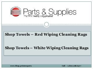 Shop Towels – Red Wiping Cleaning Rags
Shop Towels – White Wiping Cleaning Rags
www.Shop.printersparts Call - +1.800.268.6577
 