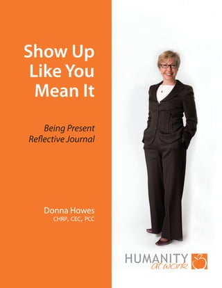Show Up
 Like You
  Mean It
    Being Present
Reflective Journal




    Donna Howes
      chrp, cec, pcc
 