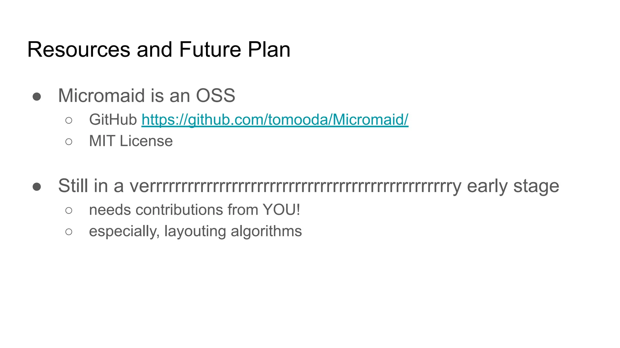 Resources and Future Plan
● Micromaid is an OSS
○ GitHub https://github.com/tomooda/Micromaid/
○ MIT License
● Still in a verrrrrrrrrrrrrrrrrrrrrrrrrrrrrrrrrrrrrrrrrrrrrrrry early stage
○ needs contributions from YOU!
○ especially, layouting algorithms
 