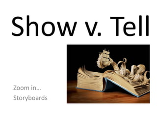 Show v. Tell
Zoom in…
Storyboards
 