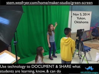 stem.wesfryer.com/home/maker-studio/green-screen
Nov 5, 2014
Yukon,
Oklahoma
Use technology to DOCUMENT & SHARE what
stude...