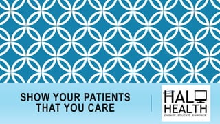 SHOW YOUR PATIENTS
THAT YOU CARE
 
