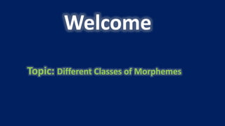 Welcome
Topic: Different Classes of Morphemes
 