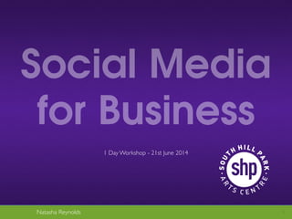 Natasha Reynolds 1
Social Media
for Business
1 Day Workshop - 21st June 2014
 