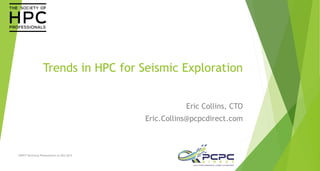 Trends in HPC for Seismic Exploration
Eric Collins, CTO
Eric.Collins@pcpcdirect.com
SHPCP Technical Presentation at SEG 2015
 