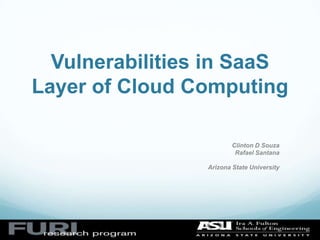 Vulnerabilities in SaaS
Layer of Cloud Computing

                         Clinton D Souza
                          Rafael Santana

                 Arizona State University
 