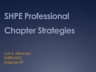 SHPE Professional Chapter Strategies Luis S. Miranda SHPE-NYC Internal VP 