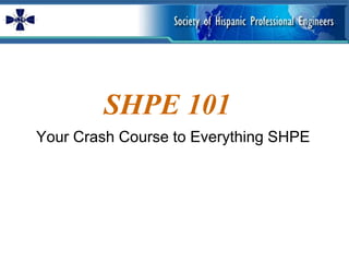 SHPE 101
Your Crash Course to Everything SHPE
 