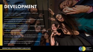 MARKETING & DEVELOPMENT CASE STUDY
DEVELOPMENT
Conducted market analysis to understand SHPE’s competitors
and their corporate supporters.
Completed extensive corporate prospect research to better understand
what companies are not currently funding SHPE.
Created and executed SHPE’s first end-of-year individual giving campaign.
Conducted fund development trainings at the National Convention and NILA.
Created fund development resources for the Board of Directors that included
email templates, wealth screening, and individual prospect research.
Execution of promised sponsorship marketing benefits, including
social posts, dedicated emails, and banner ads.
 