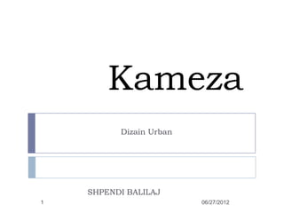 Kameza
          Dizain Urban




    SHPENDI BALILAJ
1                        06/27/2012
 