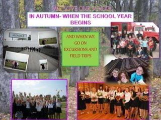 AND WHEN WE
GO ON
EXCURSIONS AND
FIELD TRIPS
 