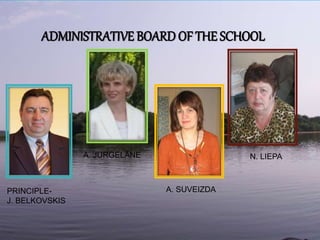 ADMINISTRATIVE BOARDOF THE SCHOOL
PRINCIPLE-
J. BELKOVSKIS
A. JURGELĀNE
A. SUVEIZDA
N. LIEPA
 