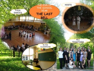 THE END OF
THE SCHOOL
YEAR
THE LAST
BELL
HOSTS
FOLK
DANCES
IN THE
CLASSROOM
ALL
TOGETHER
 