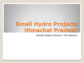 Small Hydro Projects
Himachal Pradesh
Small-Hydro Power: The Basics

 