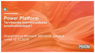 Power Platform
Tarvitaanko tulevaisuudessa
sovelluskehittäjiä?
SharePoint ja Microsoft 365 hyvät, pahat ja
rumat 12.12.2018
 