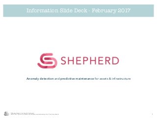 Anomaly detection and predictive maintenance for assets & infrastructure
Information Slide Deck - February 2017
© Shepherd Network Ltd - Private & Conﬁdential
shprd & the ’S’ logo are ®. Shepherd’s technologies are patent-pending in the UK and internationally 1
 