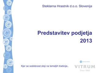 Steklarna Hrastnik d.o.o. Slovenija
Kjer se sodobnost stoji na temeljih tradicije.
Predstavitev podjetja
2013
 