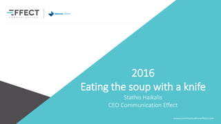 2016
Eating the soup with a knife
Stathis Haikalis
CEO Communication Effect
 