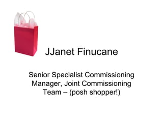 JJanet Finucane

Senior Specialist Commissioning
 Manager, Joint Commissioning
    Team – (posh shopper!)
 