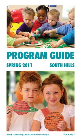 PROGRAM GUIDE
SPRING 2011                                     SOUTH HILLS




Jewish Community Center of Greater Pittsburgh         VOL. 8 NO. 2
 