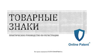 ПРАКТИЧЕСКОЕ РУКОВОДСТВО ПО РЕГИСТРАЦИИ

Все права защищены © 2014 OnlinePatent.ru

 