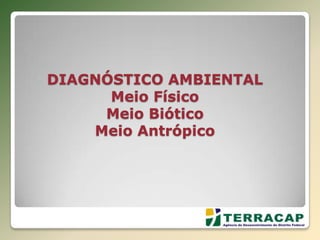 DIAGNÓSTICO AMBIENTAL
Meio Físico
Meio Biótico
Meio Antrópico
 