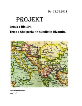 Dt : 13.06.2011
Projekt
Lenda : Histori.
Tema : Shqiperia ne sundimin Bizantin.
Emri : Anisa Ramadani
Klasa : 102
 