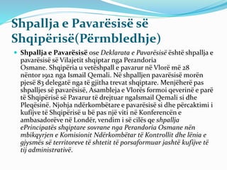 Shpallja e Pavarësisë së
Shqipërisë(Përmbledhje)
 Shpallja e Pavarësisë ose Deklarata e Pavarësisë është shpallja e
pavar...
