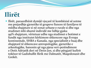 Ilirët
 Ilirët, paraardhësit dymijë vjeçarë të kombësisë së sotme
me prejardhje gjenetike të grupeve fisnore të familjeve...