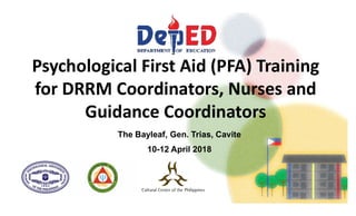 Psychological First Aid (PFA) Training
Psychological First Aid (PFA) Training
for DRRM Coordinators, Nurses and
Guidance Coordinators
The Bayleaf, Gen. Trias, Cavite
10-12 April 2018
 