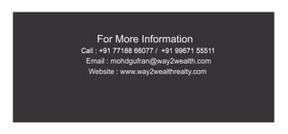 For More Information
Call : +91 77188 66077 / +91 99671 55511Call : +91 77188 66077 / +91 99671 55511
Email : mohdgufran@way2wealth.com
Website : www.way2wealthrealty.com