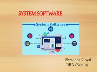 SYSTEM SOFTWARE
Shraddha Goyal
BBA (Retails)
 