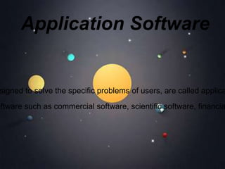 Application Software
signed to solve the specific problems of users, are called applica
oftware such as commercial software, scientific software, financia
 