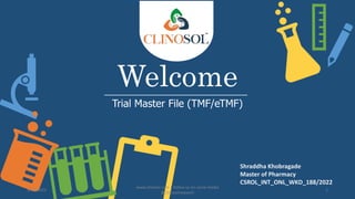 Welcome
Trial Master File (TMF/eTMF)
Shraddha Khobragade
Master of Pharmacy
CSROL_INT_ONL_WKD_188/2022
5/18/2023
www.clinosol.com | follow us on social media
@clinosolresearch
1
 