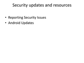 Security updates and resources
• Reporting Security Issues
• Android Updates
 