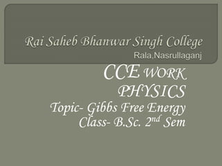 CCE WORK
PHYSICS
Topic- Gibbs Free Energy
Class- B.Sc. 2nd Sem
 