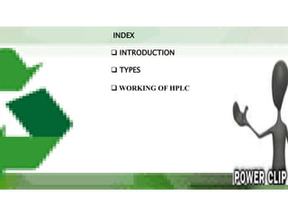 INDEX

 INTRODUCTION

 TYPES

 WORKING OF HPLC
 