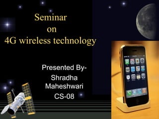 Seminar
          on
4G wireless technology

        Presented By-
           Shradha
         Maheshwari
            CS-08
 