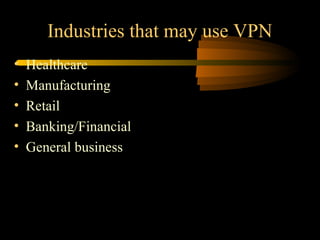 Industries that may use VPN
•   Healthcare
•   Manufacturing
•   Retail
•   Banking/Financial
•   General business
 