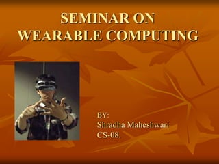 SEMINAR ON
WEARABLE COMPUTING




       BY:
       Shradha Maheshwari
       CS-08.
 