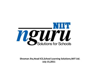 Shraman Jha,HeadICS,School Learning Solutions,NIIT Ltd.                                                                      July 15,2011 