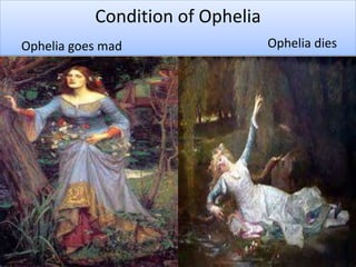 Condition of Ophelia
Ophelia goes mad Ophelia dies
 