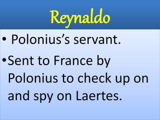 Reynaldo
• Polonius’s servant.
•Sent to France by
Polonius to check up on
and spy on Laertes.
 