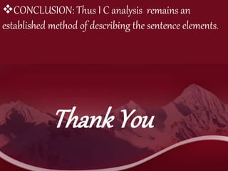 Thank You
CONCLUSION: Thus I C analysis remains an
established method of describing the sentence elements.
 
