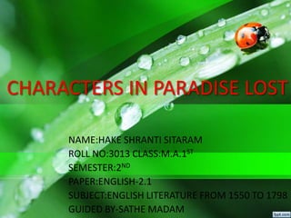 CHARACTERS IN PARADISE LOST
NAME:HAKE SHRANTI SITARAM
ROLL NO:3013 CLASS:M.A.1ST
SEMESTER:2ND
PAPER:ENGLISH-2.1
SUBJECT:ENGLISH LITERATURE FROM 1550 TO 1798
GUIDED BY-SATHE MADAM
 