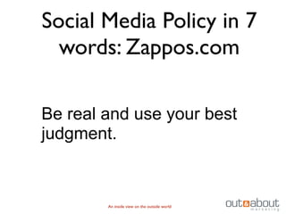 Social Media Policy in 7
  words: Zappos.com

Be real and use your best
judgment.



        An inside view on the outside world
 