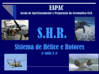 EAPAC Escola de Aperfeiçoamento e Preparação da Aeronáutica Civil S.H.R. Sistema de Hélice e Rotores # aula 5 # 