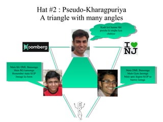 Hat #2 : Pseudo-Kharagpuriya A triangle with many angles Kash koi humse bhi pooche ki mujhe kya chahiye Main DML Banoonga Main Gym Jaoonga Main apni degree KGP se banwa loonga Main bhi DML Banoonga Main RG karoonga Remember main KGP lineage ka hoon 