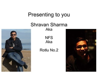 Presenting to you Shravan Sharma Aka NFS Aka Rotlu No.2 